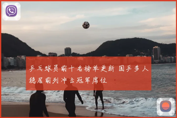 乒乓球员前十名榜单更新 国乒多人稳居前列冲击冠军席位