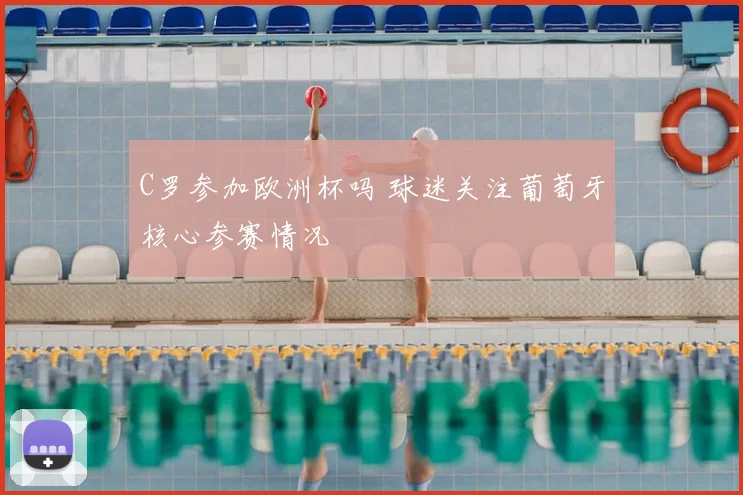 C罗参加欧洲杯吗 球迷关注葡萄牙核心参赛情况