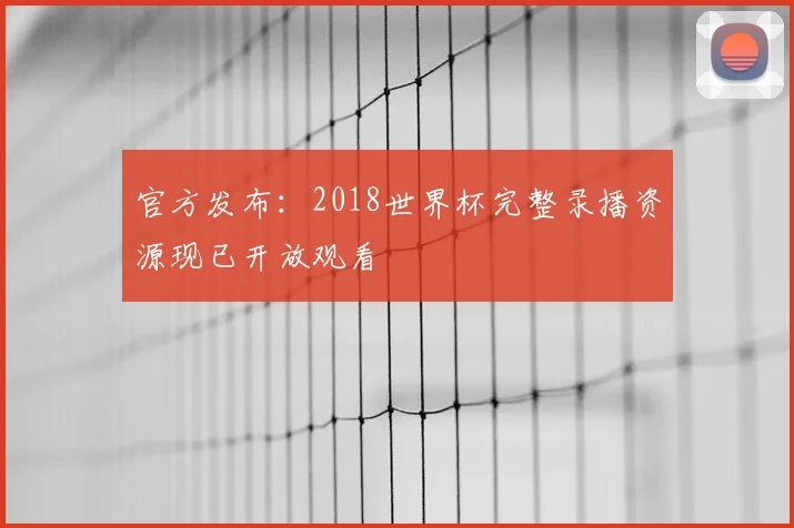官方发布：2018世界杯完整录播资源现已开放观看