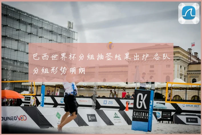 巴西世界杯分组抽签结果出炉 各队分组形势明朗