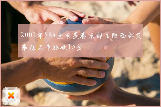2001年NBA全明星赛东部击败西部艾弗森末节独砍15分