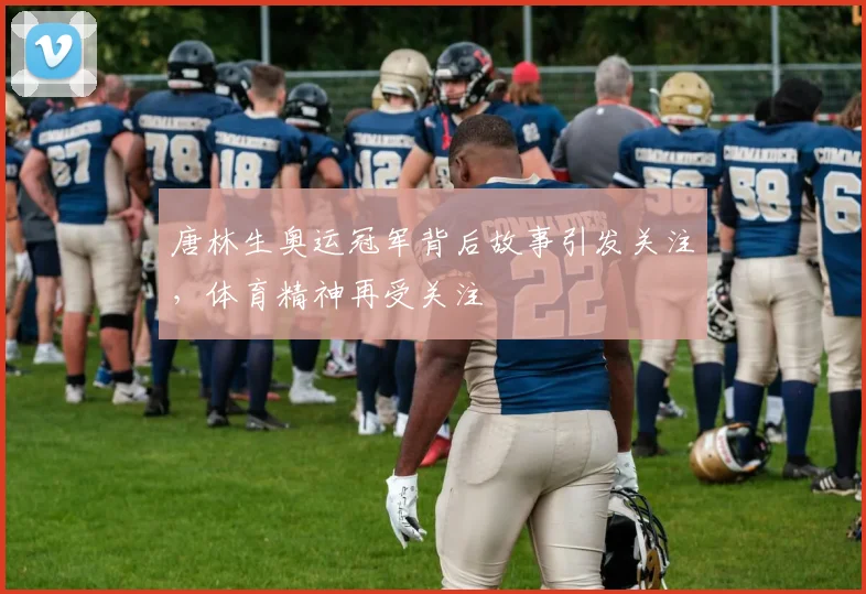 唐林生奥运冠军背后故事引发关注,体育精神再受关注