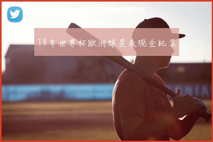 18年世界杯欧洲球星表现全纪录
