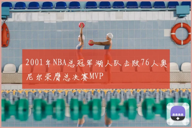2001年NBA总冠军湖人队击败76人奥尼尔荣膺总决赛MVP