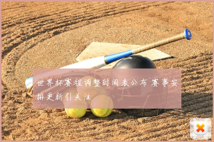 世界杯赛程调整时间表公布 赛事安排更新引关注