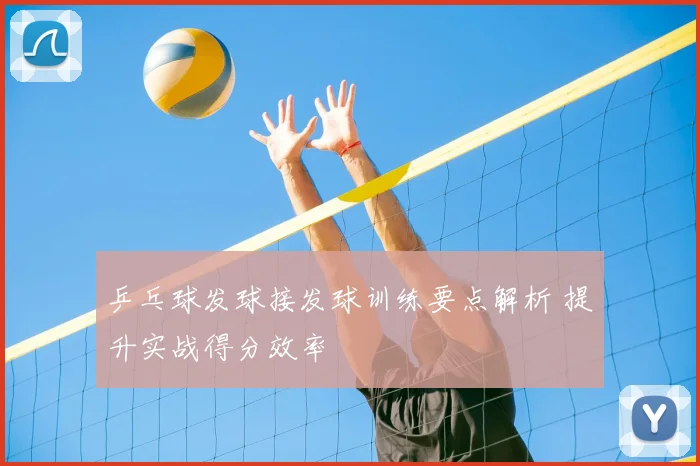 乒乓球发球接发球训练要点解析 提升实战得分效率