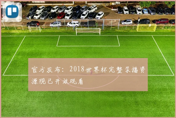 官方发布:2018世界杯完整录播资源现已开放观看
