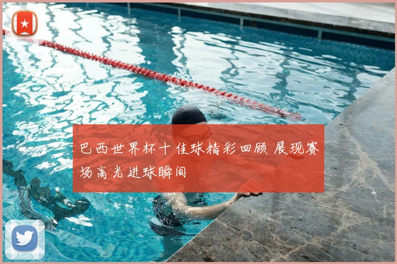 巴西世界杯十佳球精彩回顾 展现赛场高光进球瞬间